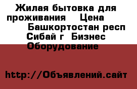 Жилая бытовка для проживания  › Цена ­ 484 500 - Башкортостан респ., Сибай г. Бизнес » Оборудование   